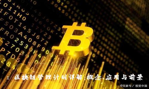 : 区块链管理计划详解：概念、应用与前景